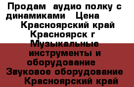    Продам  аудио полку с динамиками › Цена ­ 5 000 - Красноярский край, Красноярск г. Музыкальные инструменты и оборудование » Звуковое оборудование   . Красноярский край